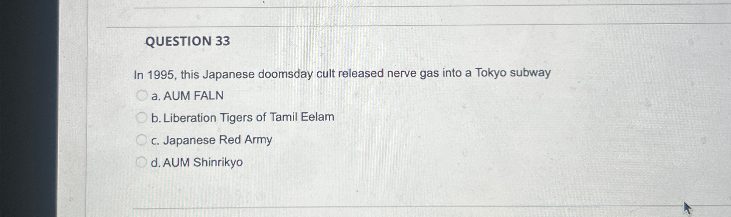  QUESTION 33 In 1995, this Japanese doomsday cult released nerve gas