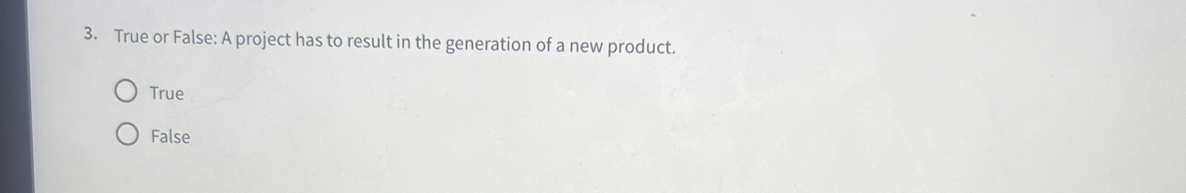  True or False: A project has to result in the generation