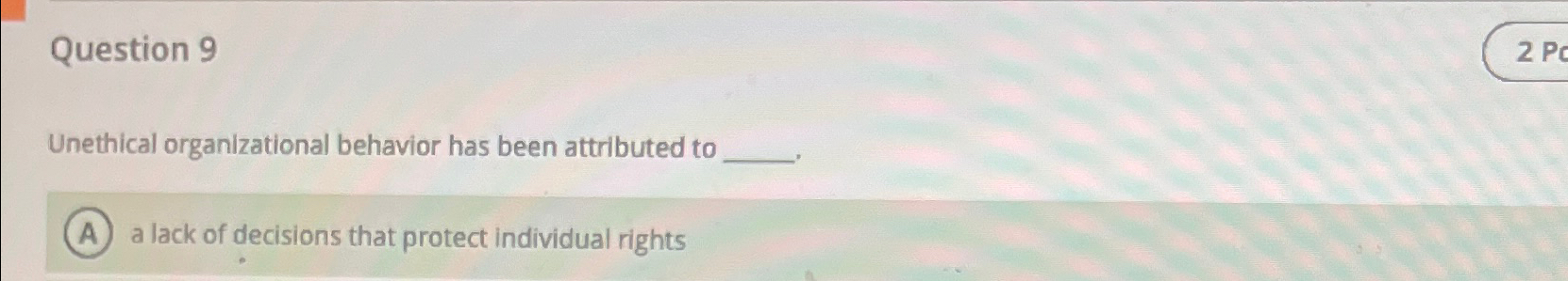  Question 9 Unethical organizational behavior has been attributed to a lack