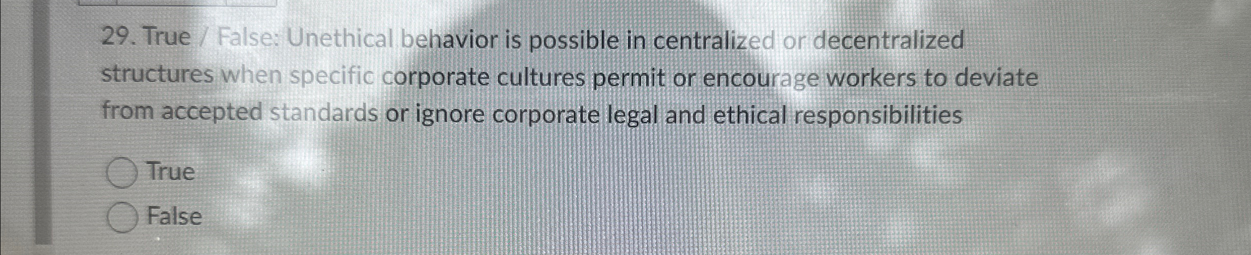  True / False: Unethical behavior is possible in centralized or decentralized