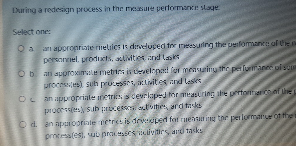  During a redesign process in the measure performance stage: Select one: