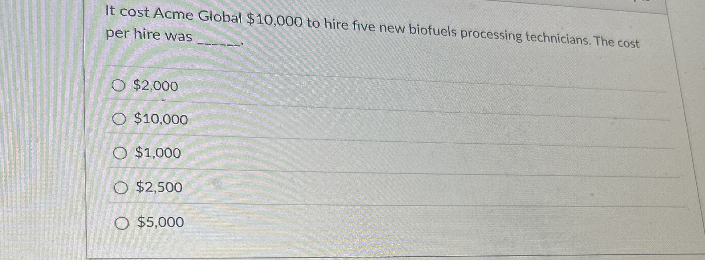  It cost Acme Global $10,000 to hire five new biofuels processing