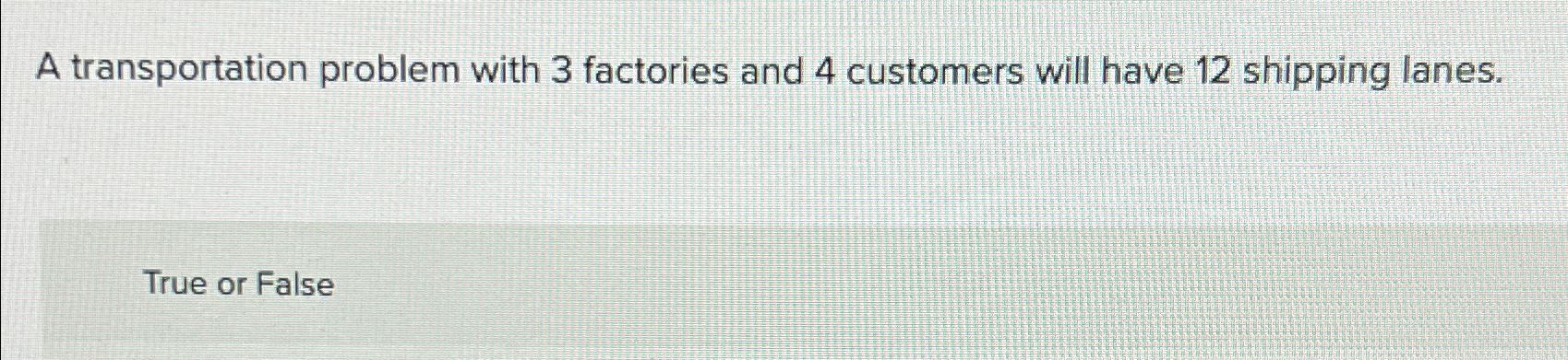  A transportation problem with 3 factories and 4 customers will have