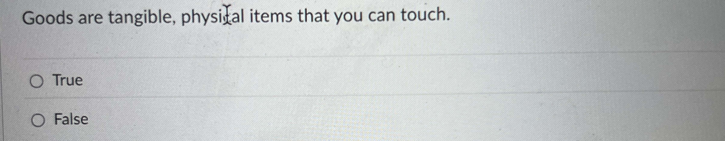  Goods are tangible, physifal items that you can touch. True False