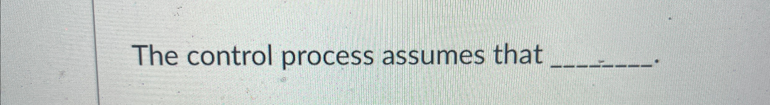  The control process assumes that 