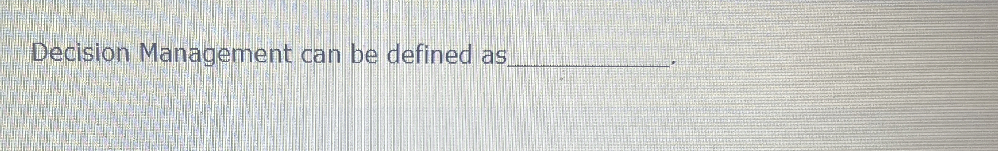  Decision Management can be defined as 