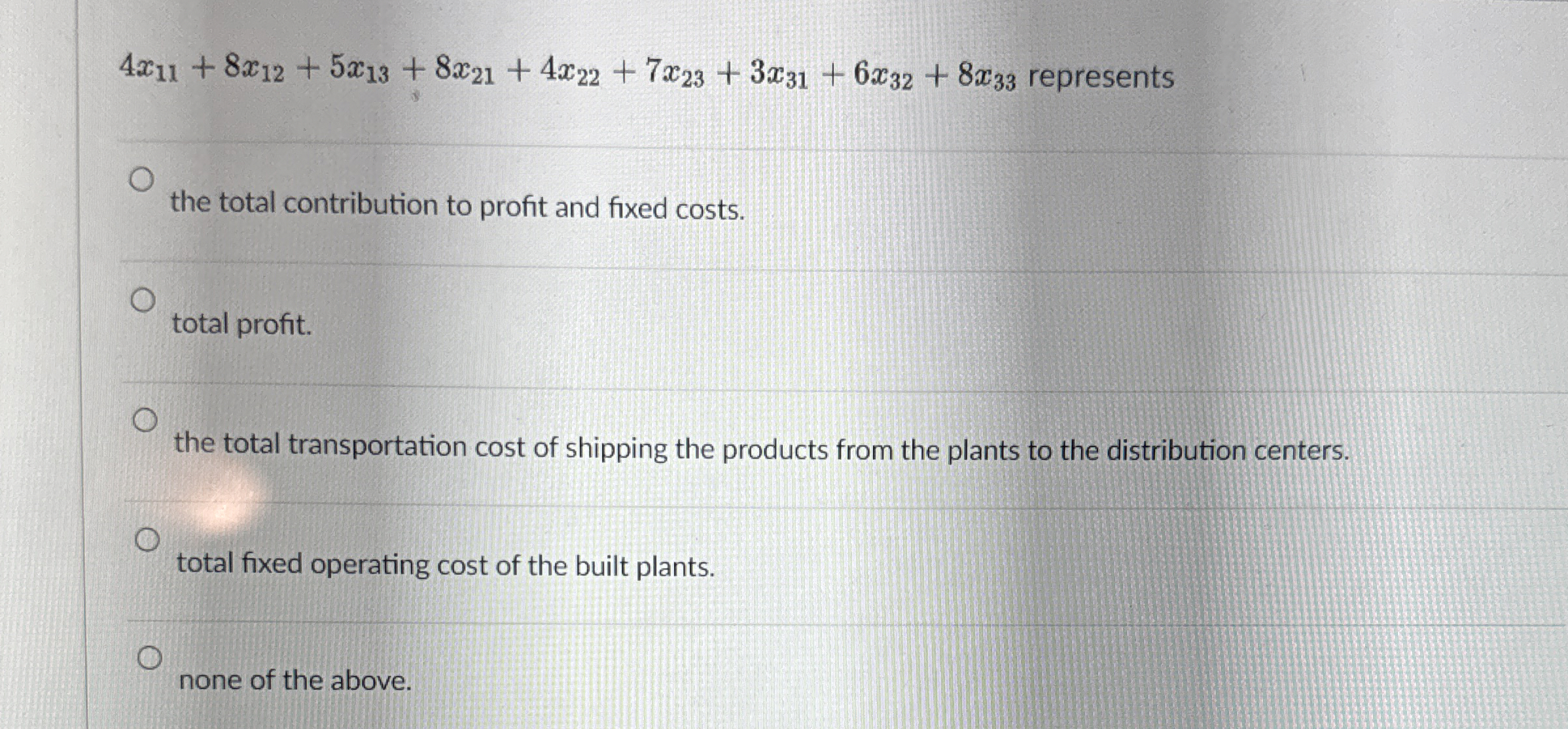  4x11+8x12+5x13+8x21+4x22+7x23+3x31+6x32+8x33 represents the total contribution to profit and fixed costs. total