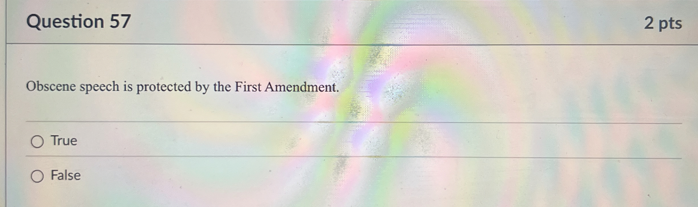  Question 57 Obscene speech is protected by the First Amendment. True