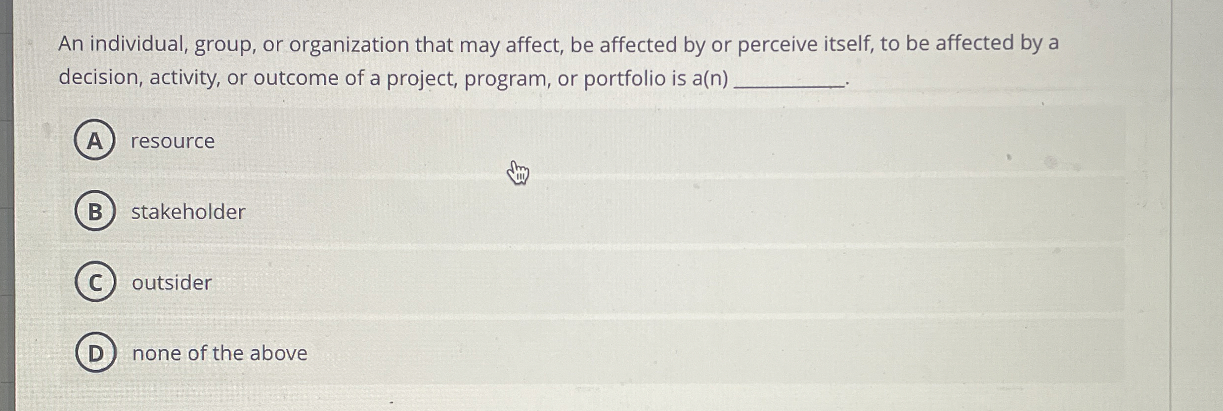  An individual, group, or organization that may affect, be affected by