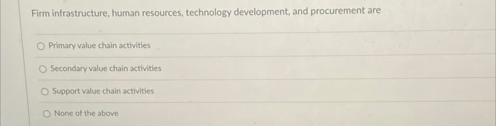  Firm infrastructure, human resources, technology development, and procurement are Primary value