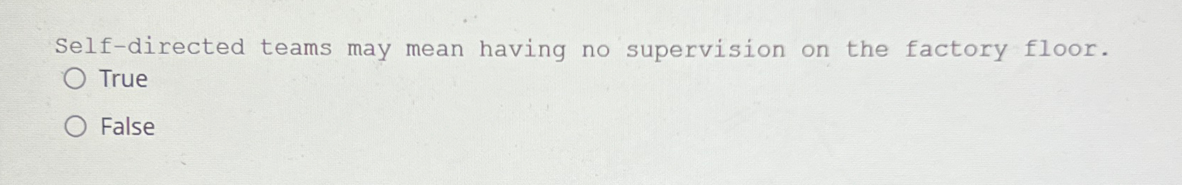  Self-directed teams may mean having no supervision on the factory floor.