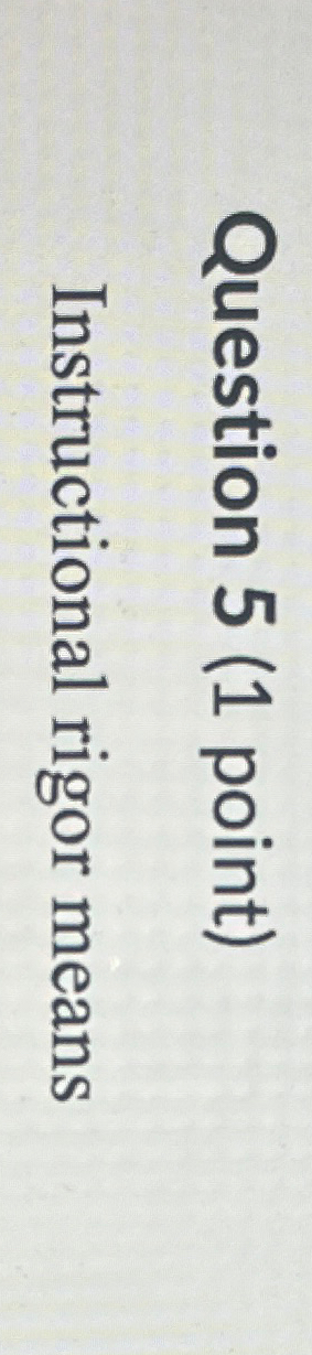  Question 5(1 point) Instructional rigor means 