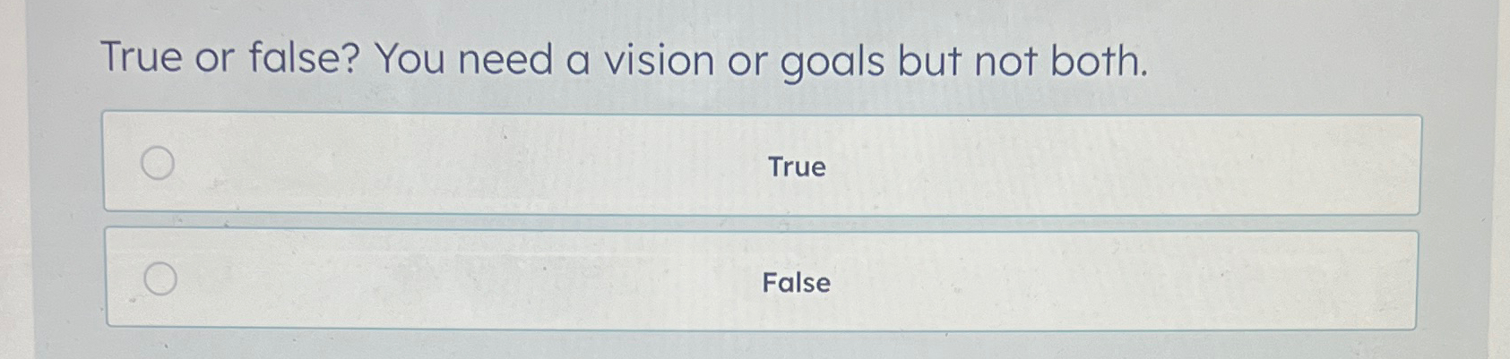  True or false? You need a vision or goals but not