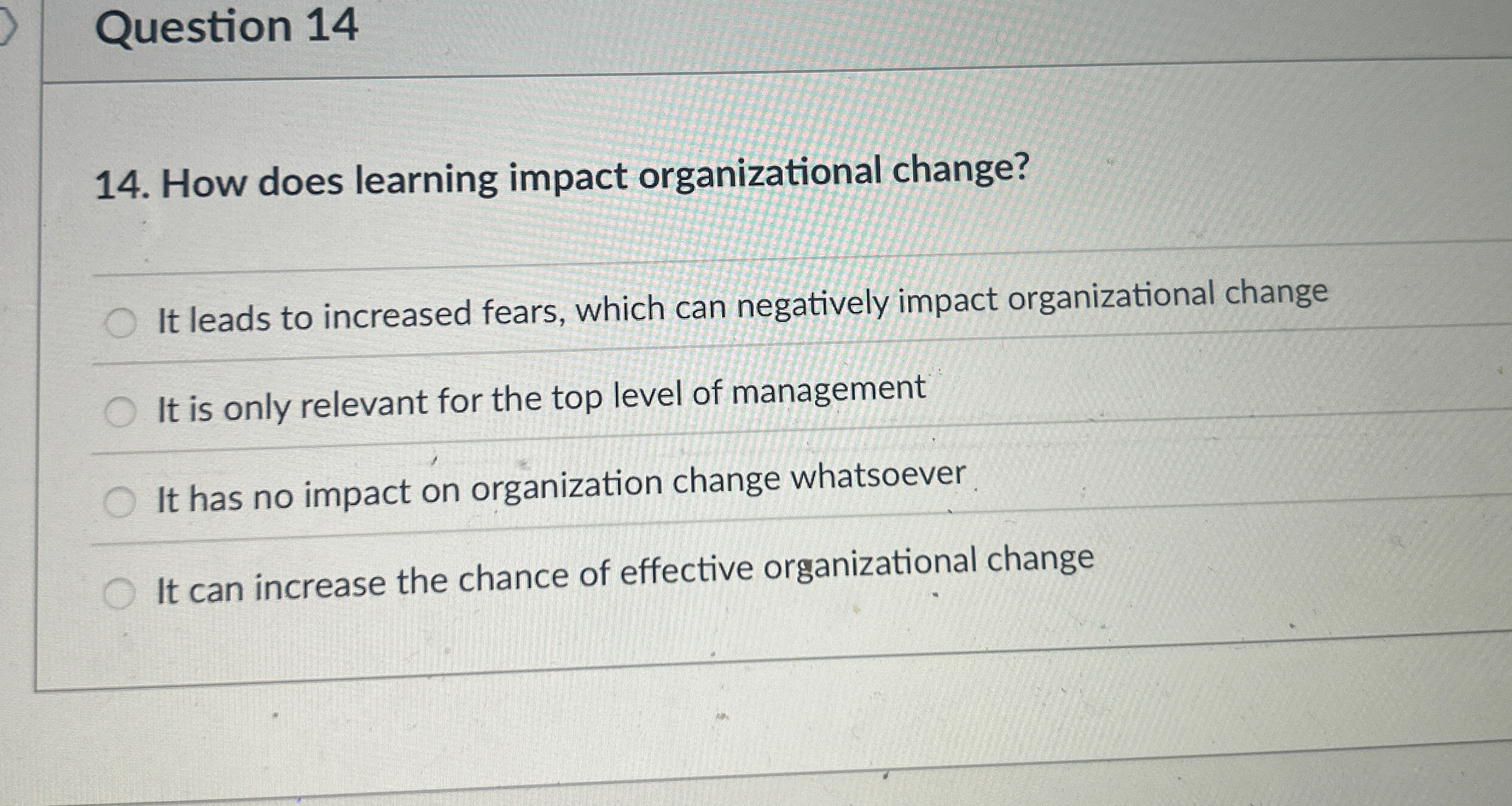  Question 14 How does learning impact organizational change? It leads to