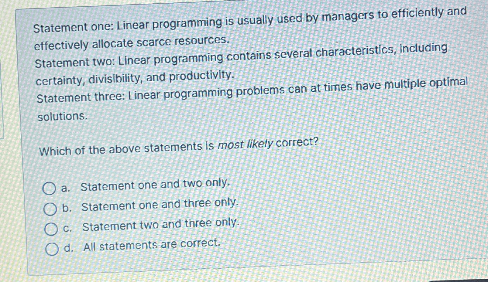  Statement one: Linear programming is usually used by managers to efficiently