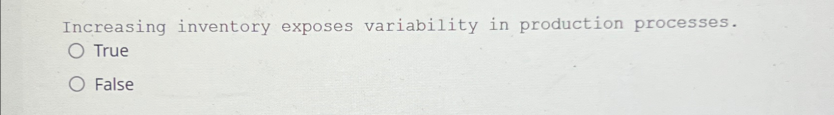  Increasing inventory exposes variability in production processes. True False 