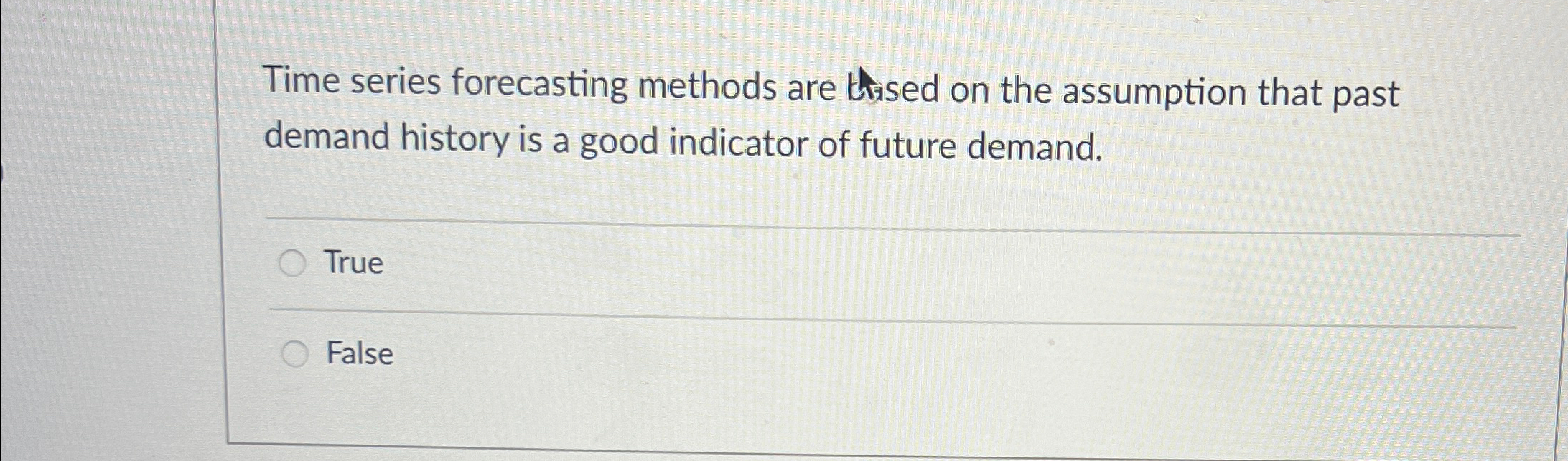  Time series forecasting methods are thised on the assumption that past