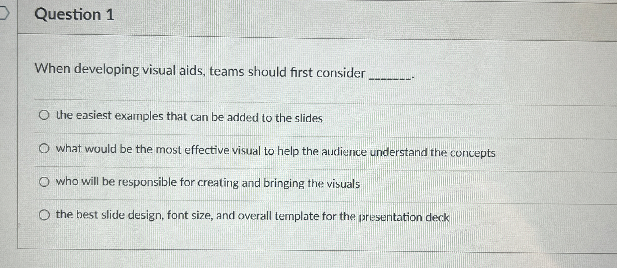 Question 1 When developing visual aids, teams should first consider q,