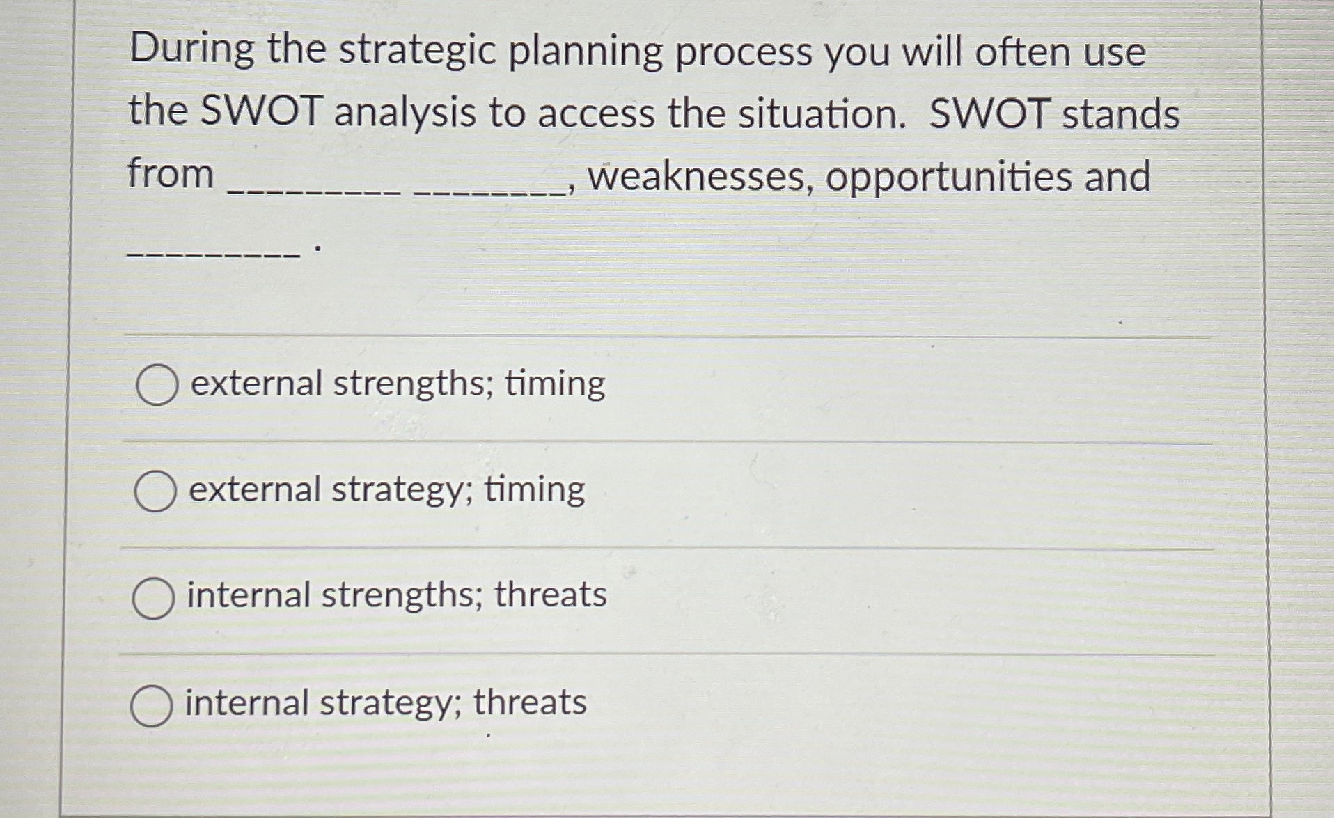  During the strategic planning process you will often use the SWOT