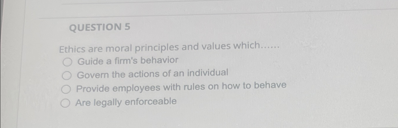  QUESTION 5 Ethics are moral principles and values which...... Guide a