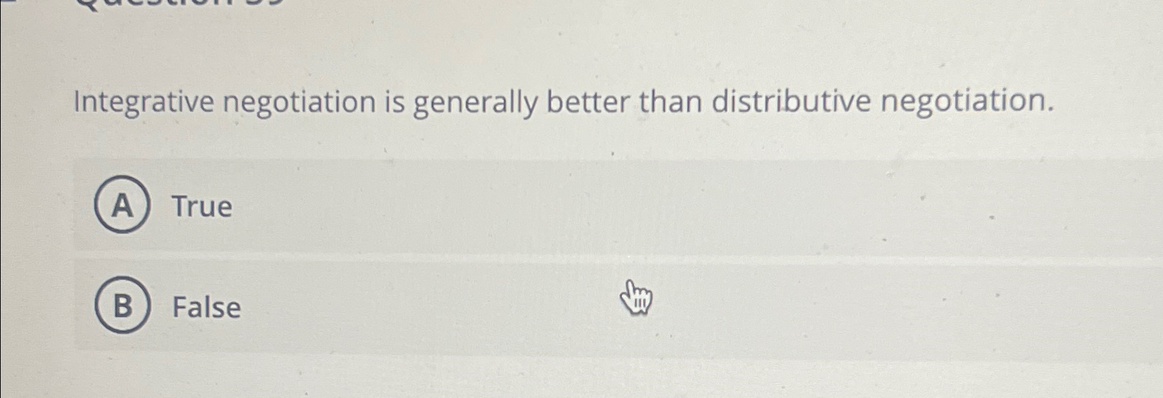  Integrative negotiation is generally better than distributive negotiation. True False 