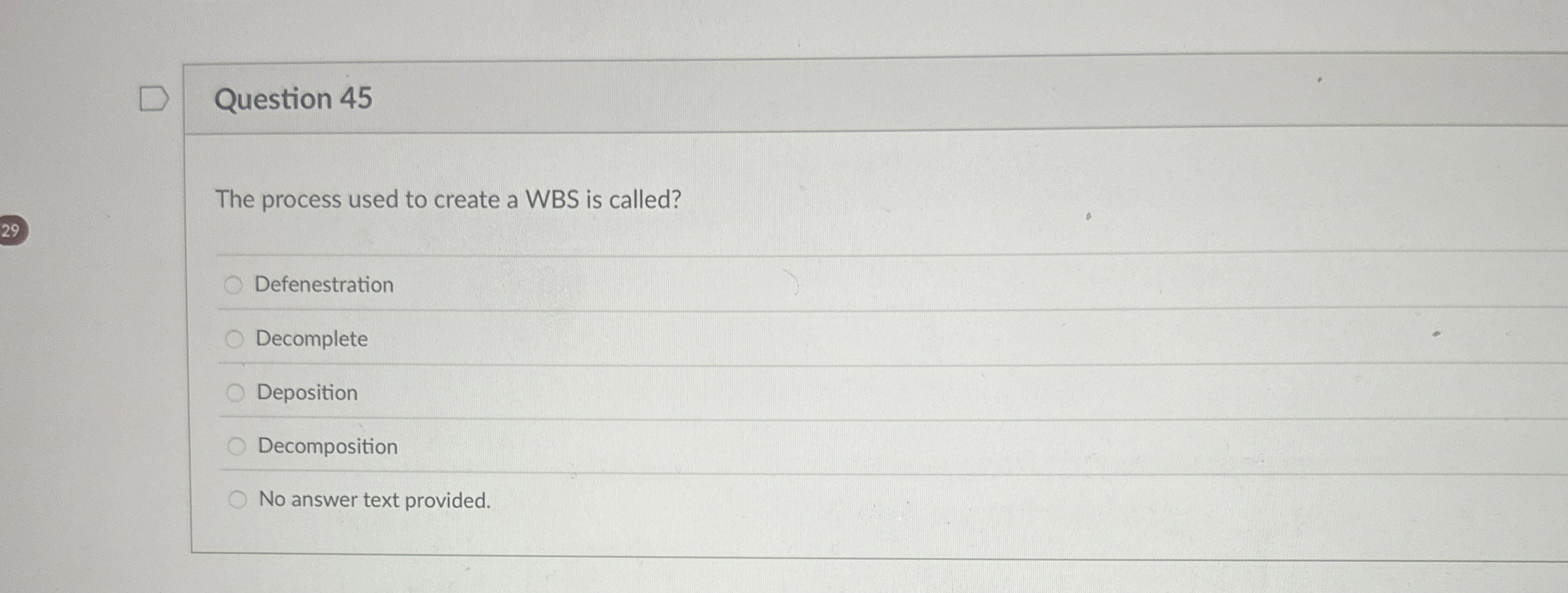  Question 45 The process used to create a WBS is called?