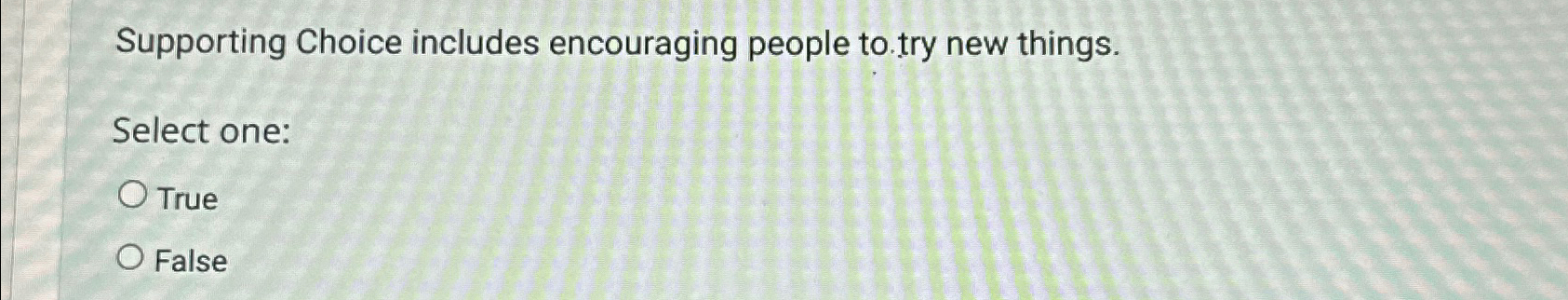  Supporting Choice includes encouraging people to try new things. Select one: