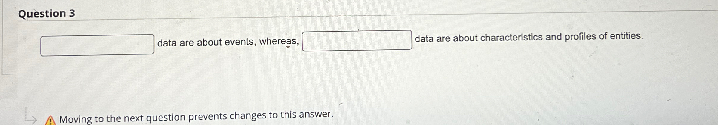  Question 3 _____ Data are about events, whereas,________ data are about