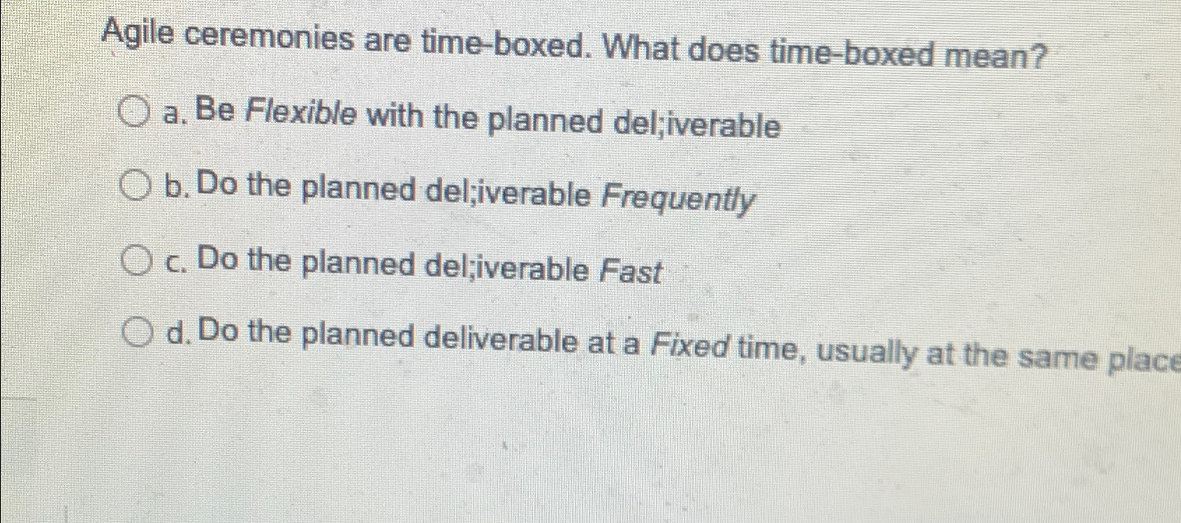  Agile ceremonies are time-boxed. What does time-boxed mean? a. Be Flexible