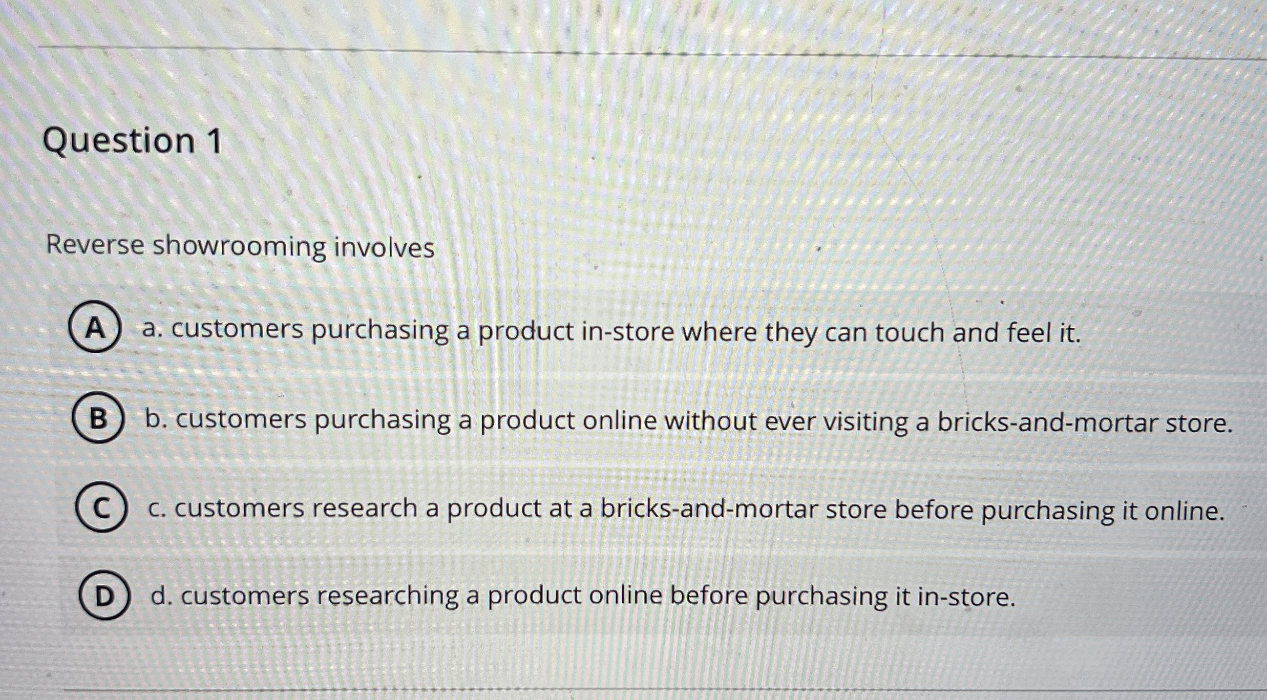  Question 1 Reverse showrooming involves a. customers purchasing a product in-store