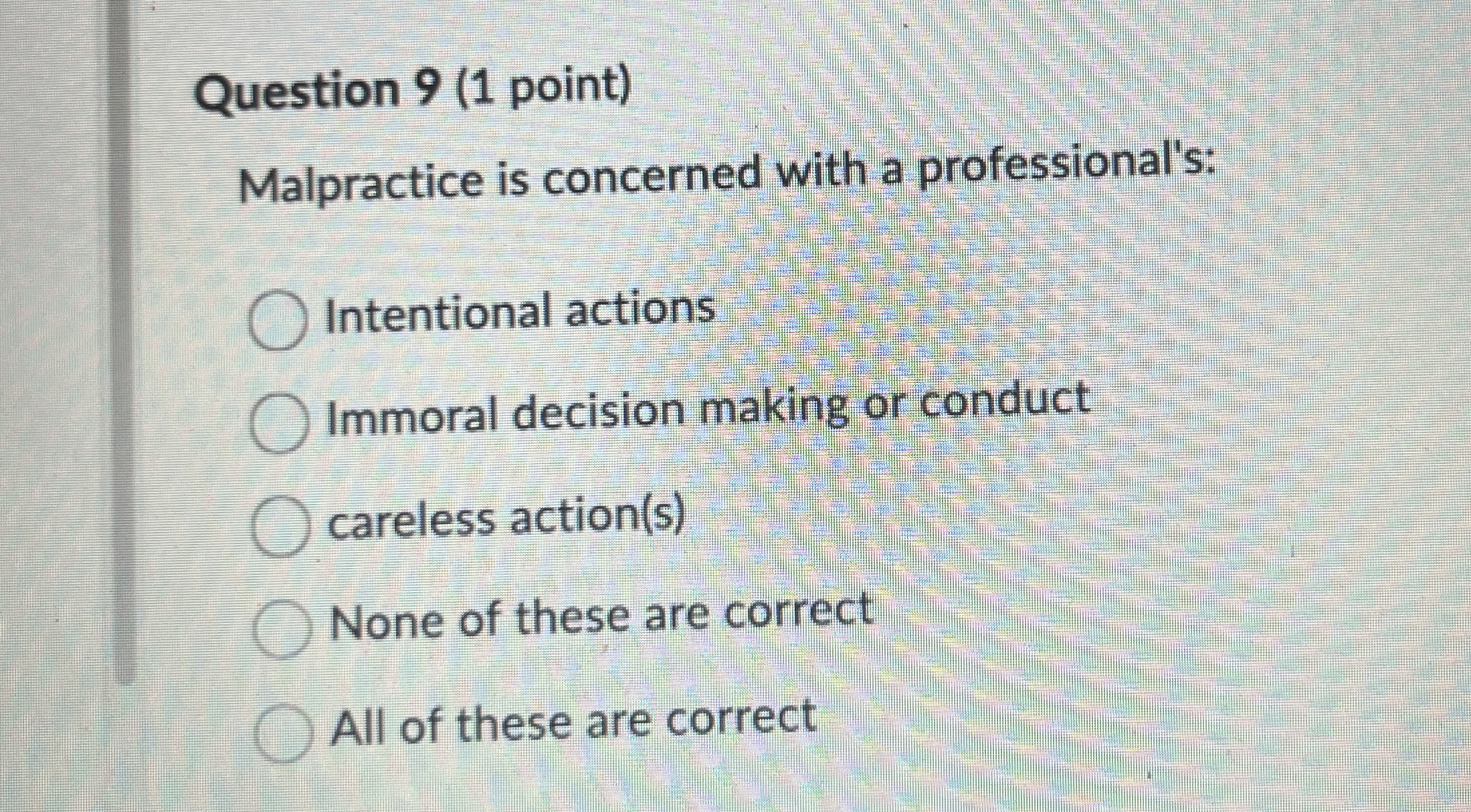  Question 9(1 point) Malpractice is concerned with a professional's: Intentional actions