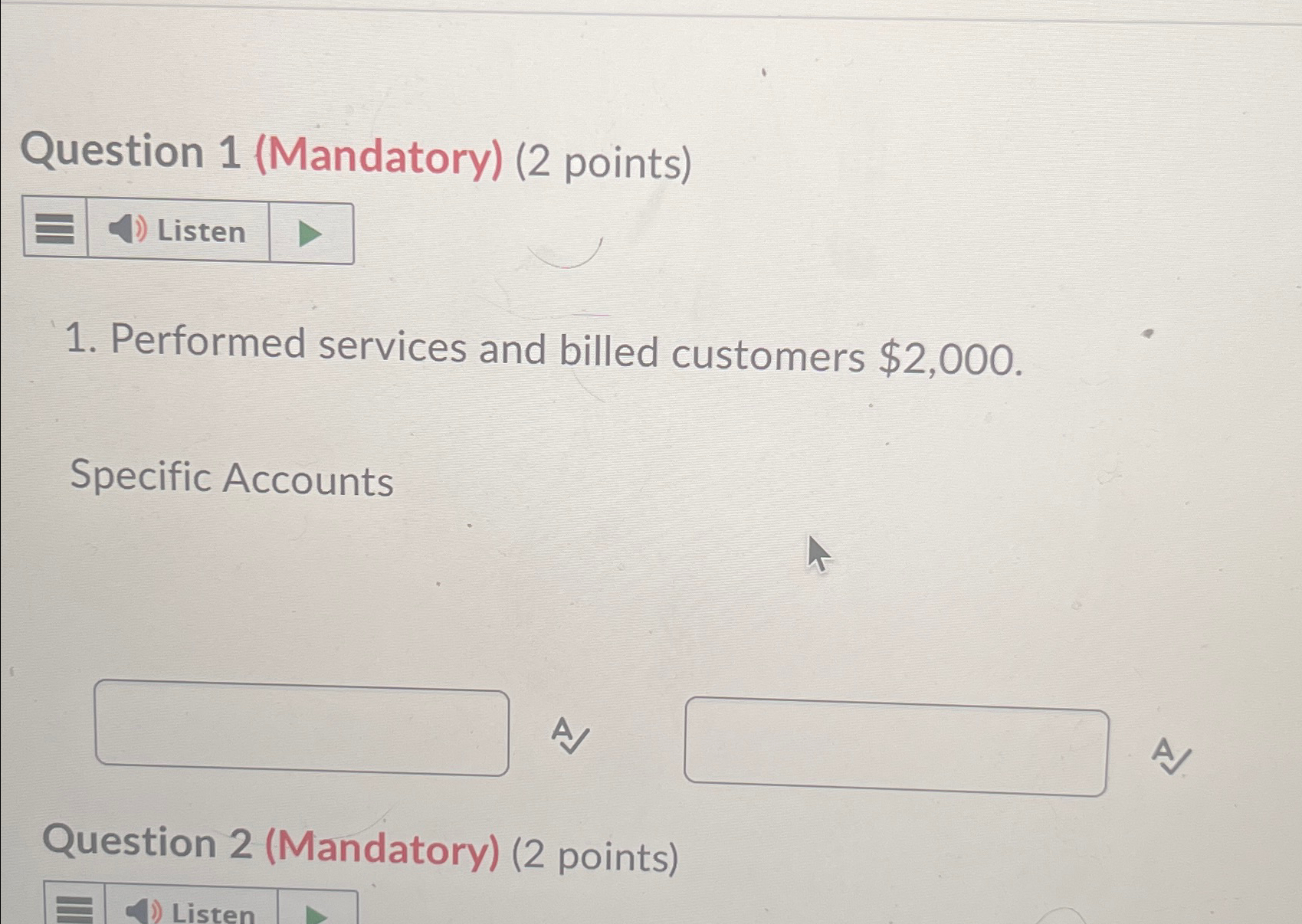  Question 1(Mandatory)(2 points) Performed services and billed customers $2,000. Specific Accounts