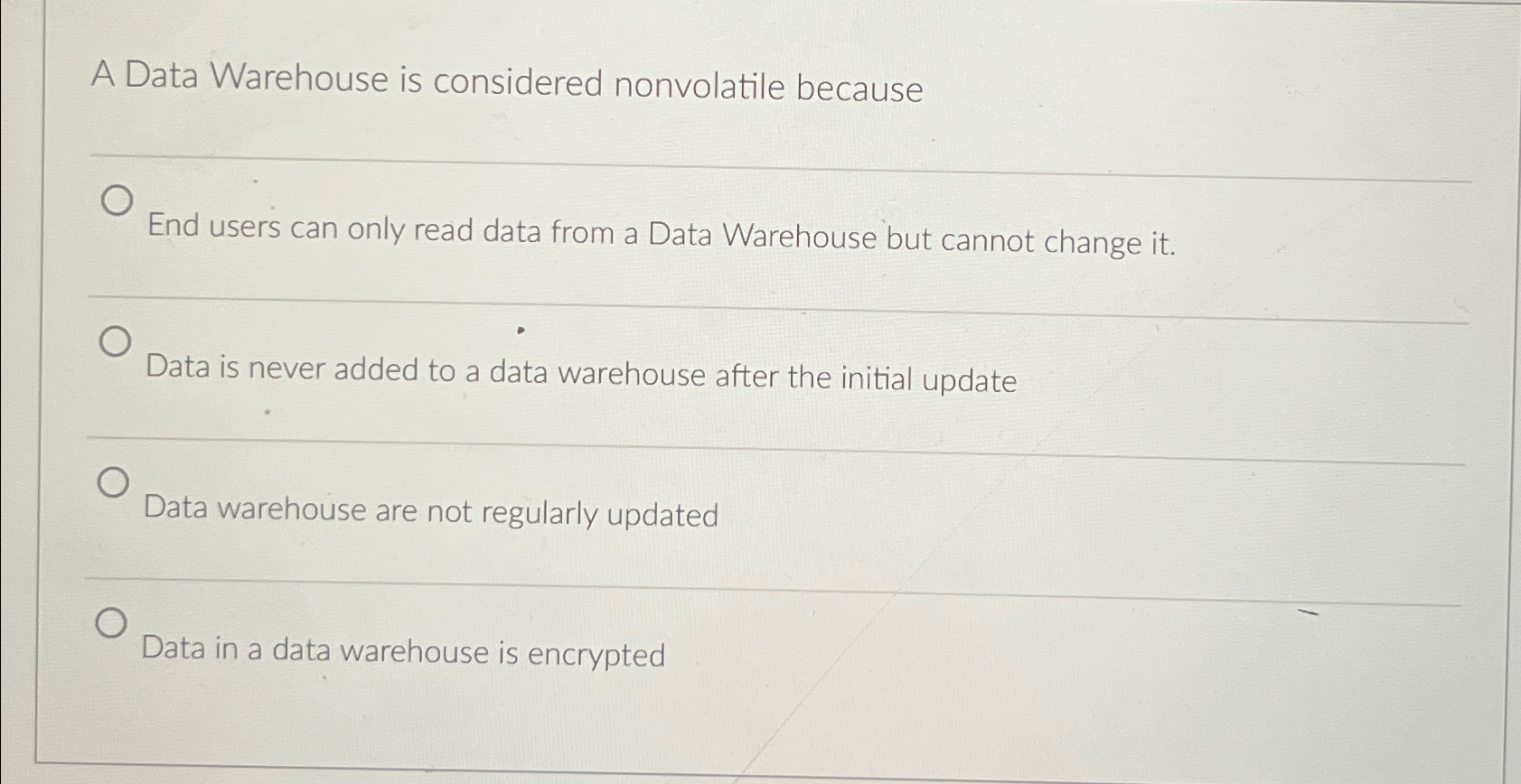  A Data Warehouse is considered nonvolatile because End users can only