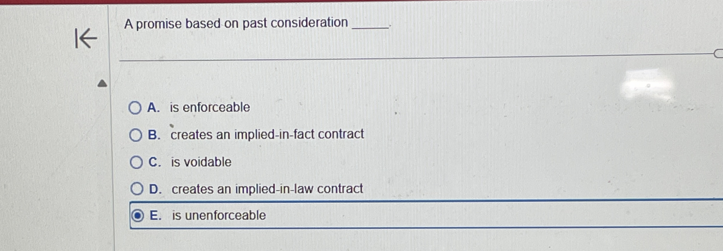  A promise based on past consideration A. is enforceable B. creates
