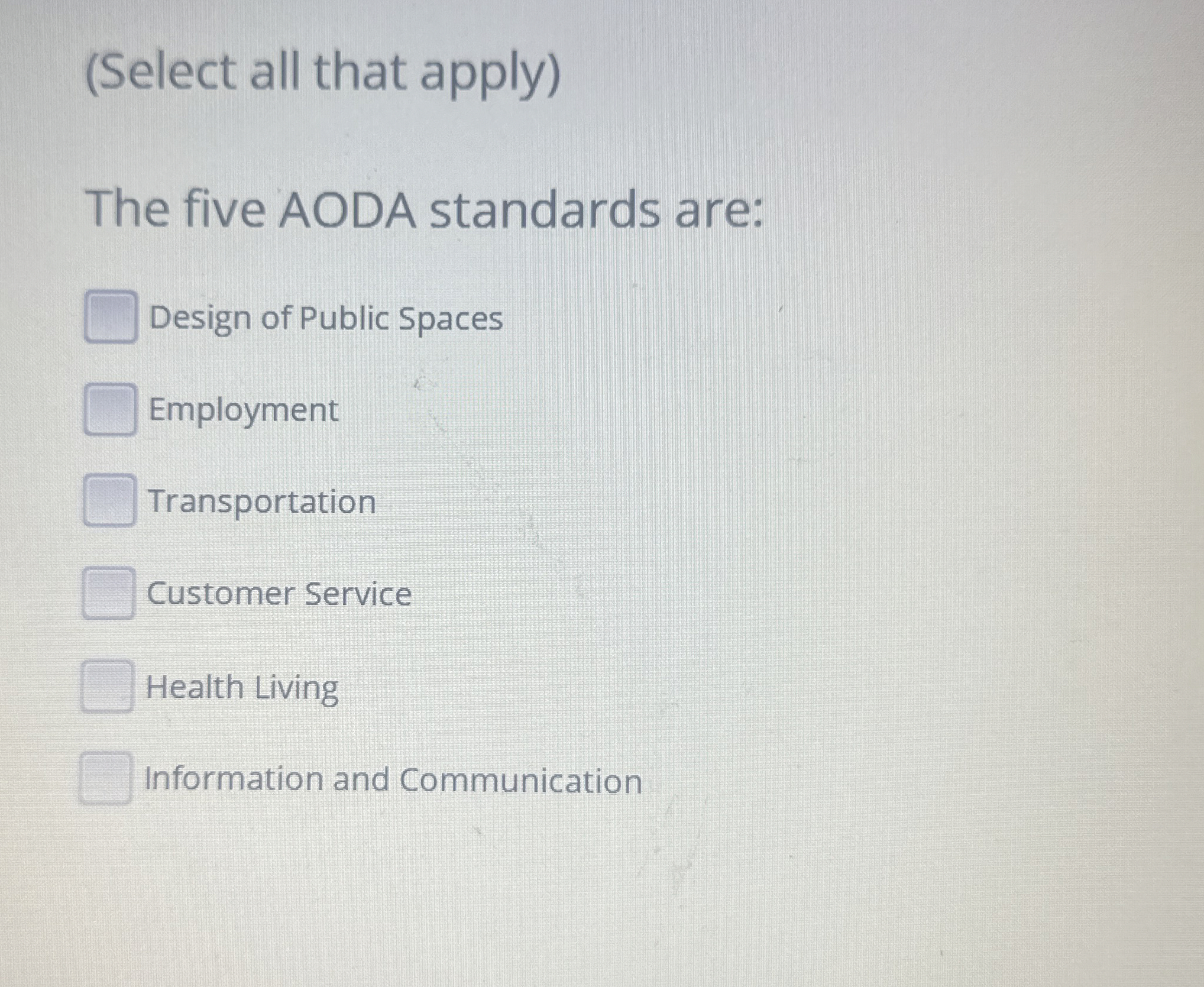  (Select all that apply) The five AODA standards are: Design of