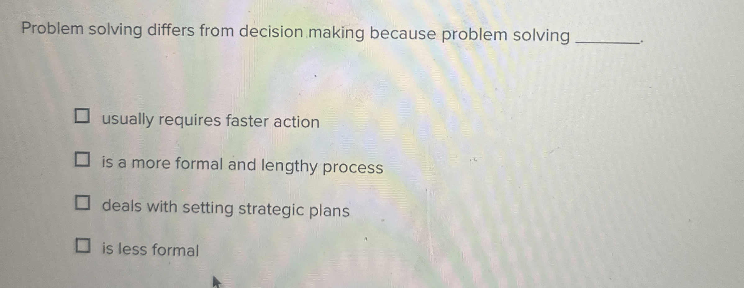  Problem solving differs from decision making because problem solving usually requires