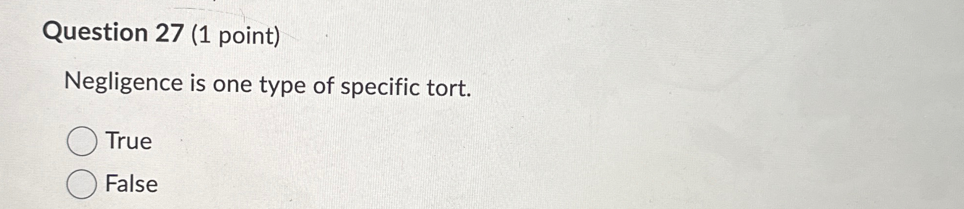  Question 27(1 point) Negligence is one type of specific tort. True