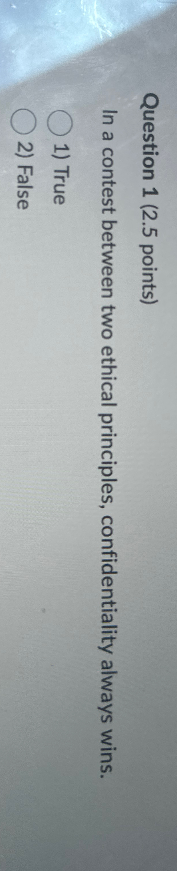  Question 1(2.5 points) In a contest between two ethical principles, confidentiality