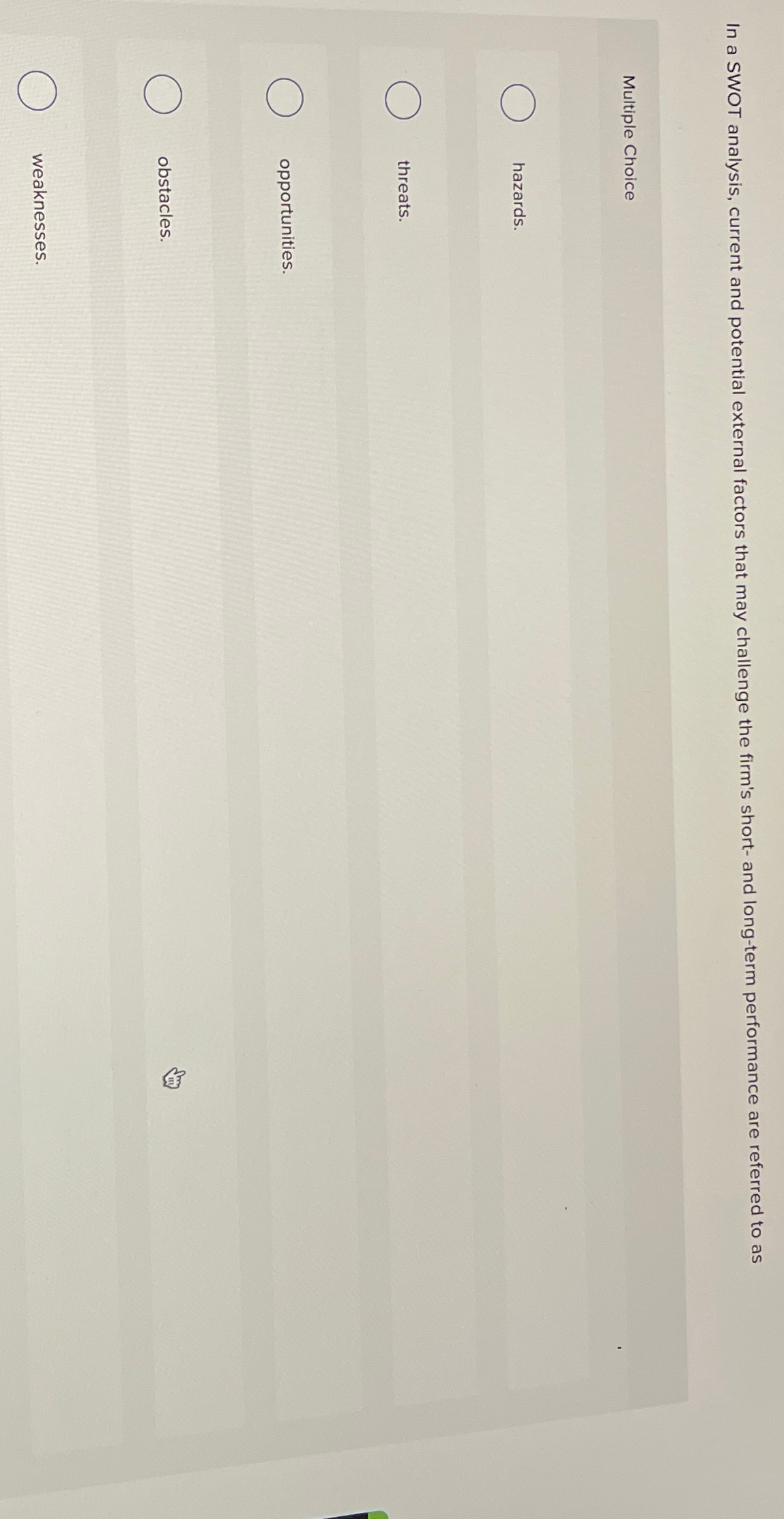  In a SWOT analysis, current and potential external factors that may