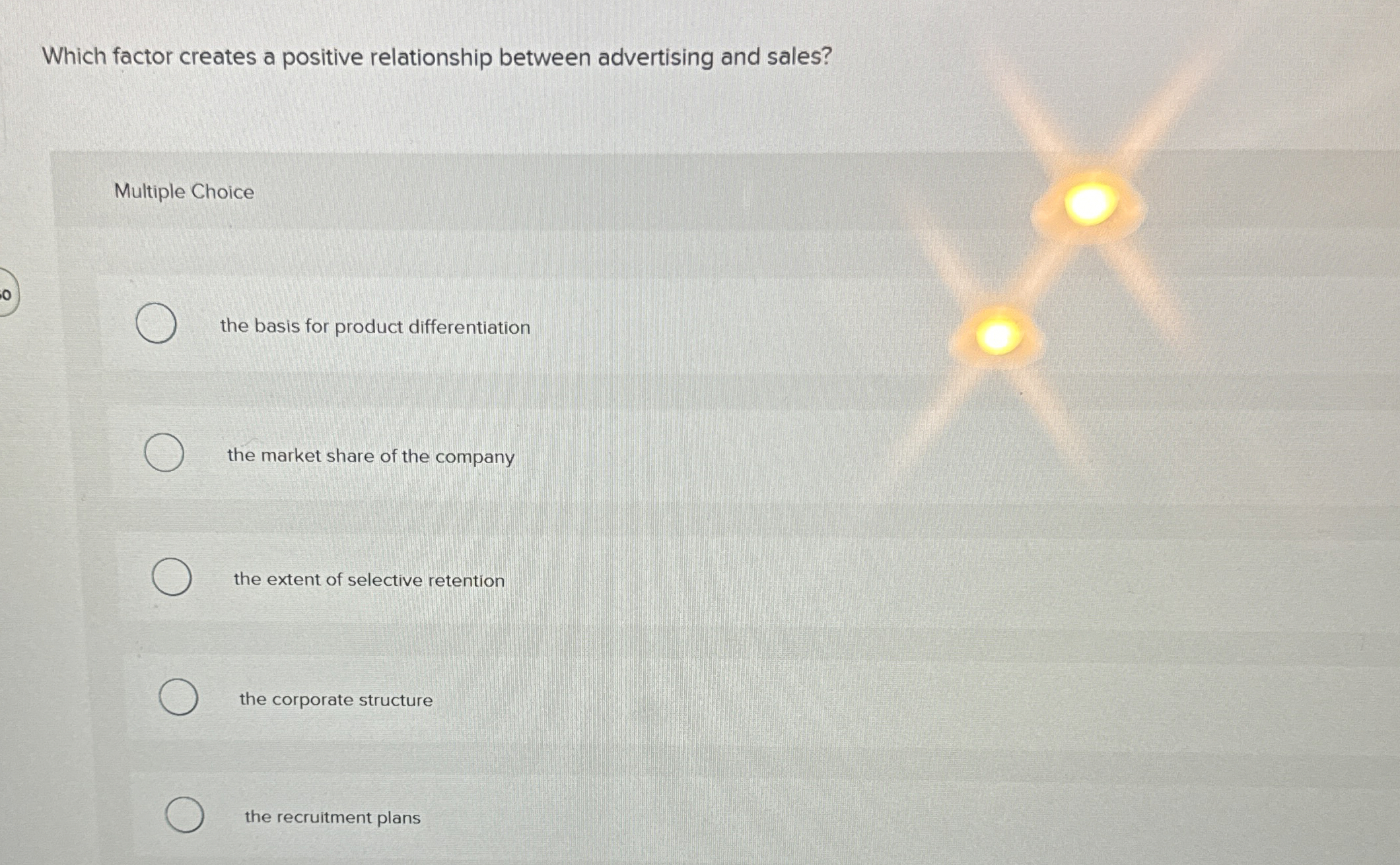  Which factor creates a positive relationship between advertising and sales? Multiple