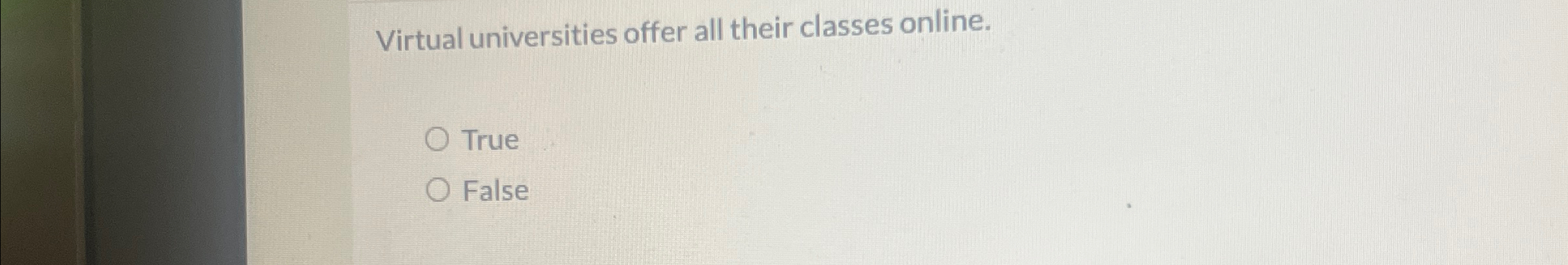  Virtual universities offer all their classes online. True False 