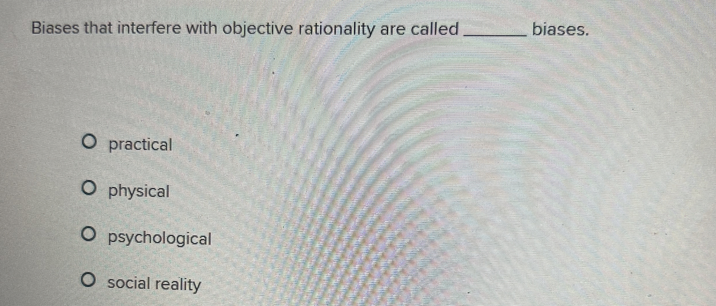  Biases that interfere with objective rationality are called biases. practical physical