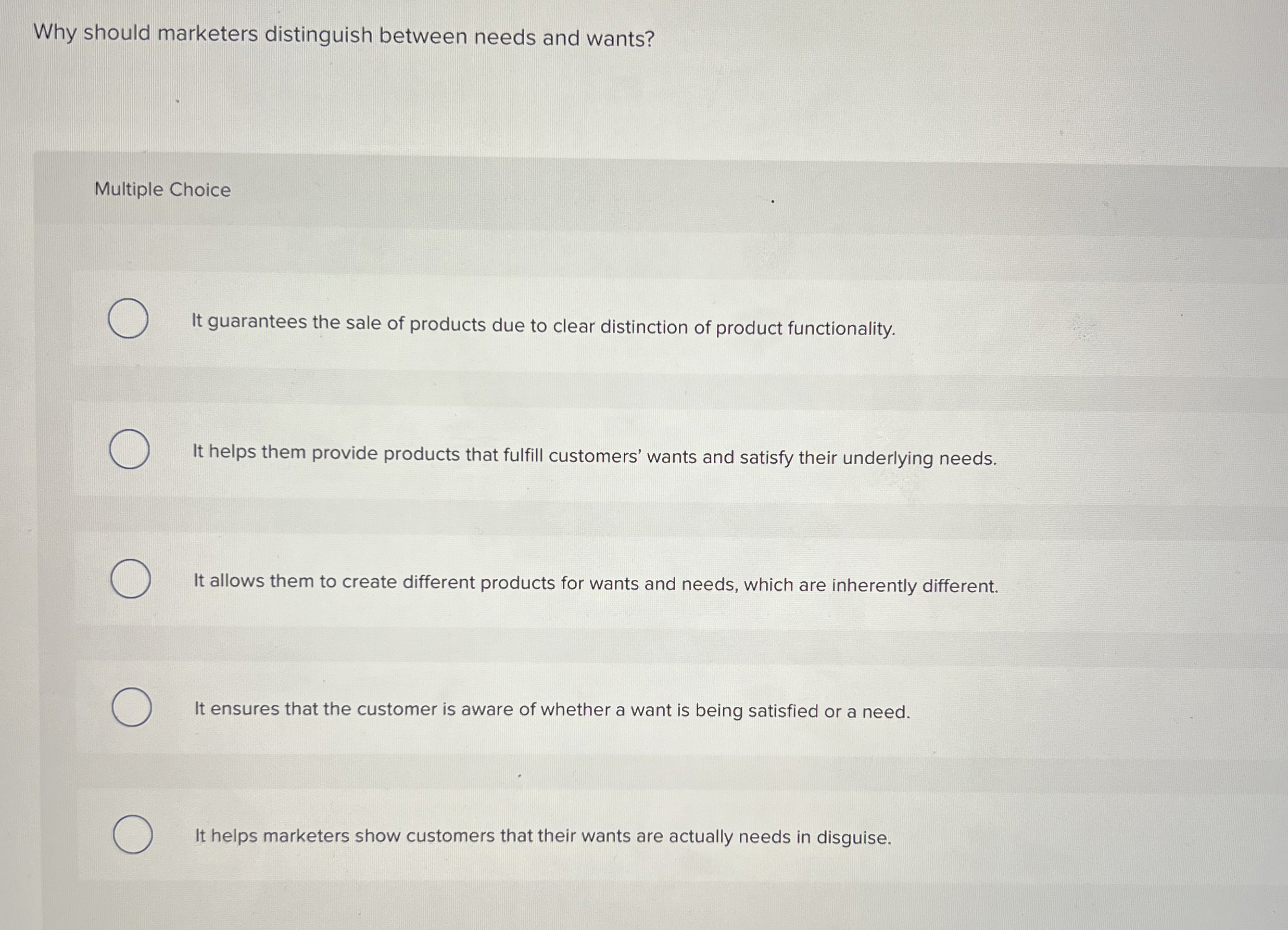 Why should marketers distinguish between needs and wants? Multiple Choice It