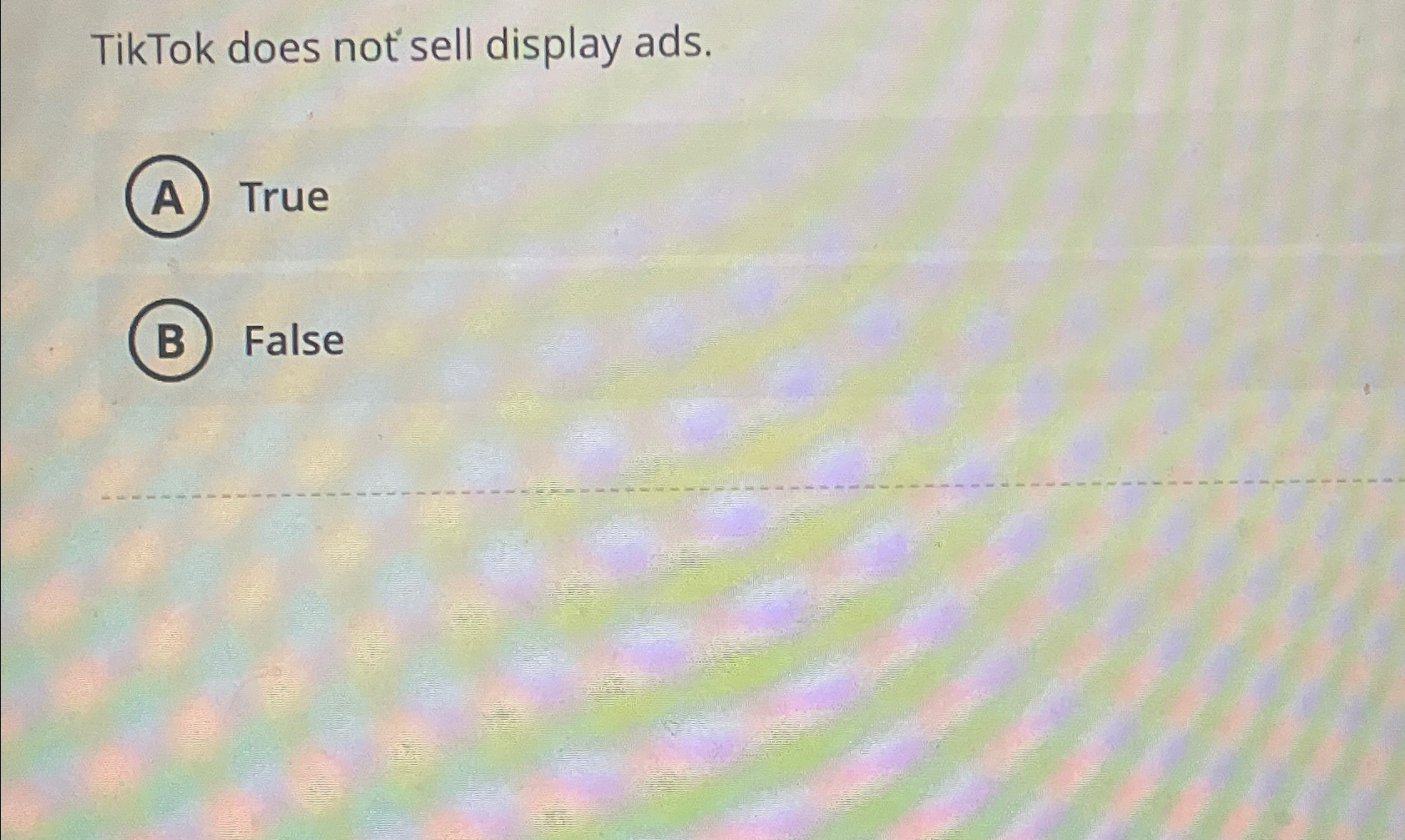  TikTok does not sell display ads. True False 