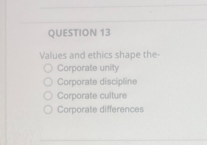  QUESTION 13 Values and ethics shape the- Corporate unity Corporate discipline