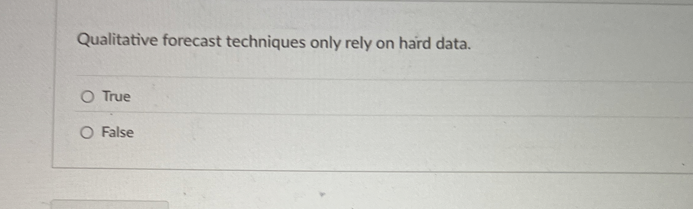  Qualitative forecast techniques only rely on hard data. True False 