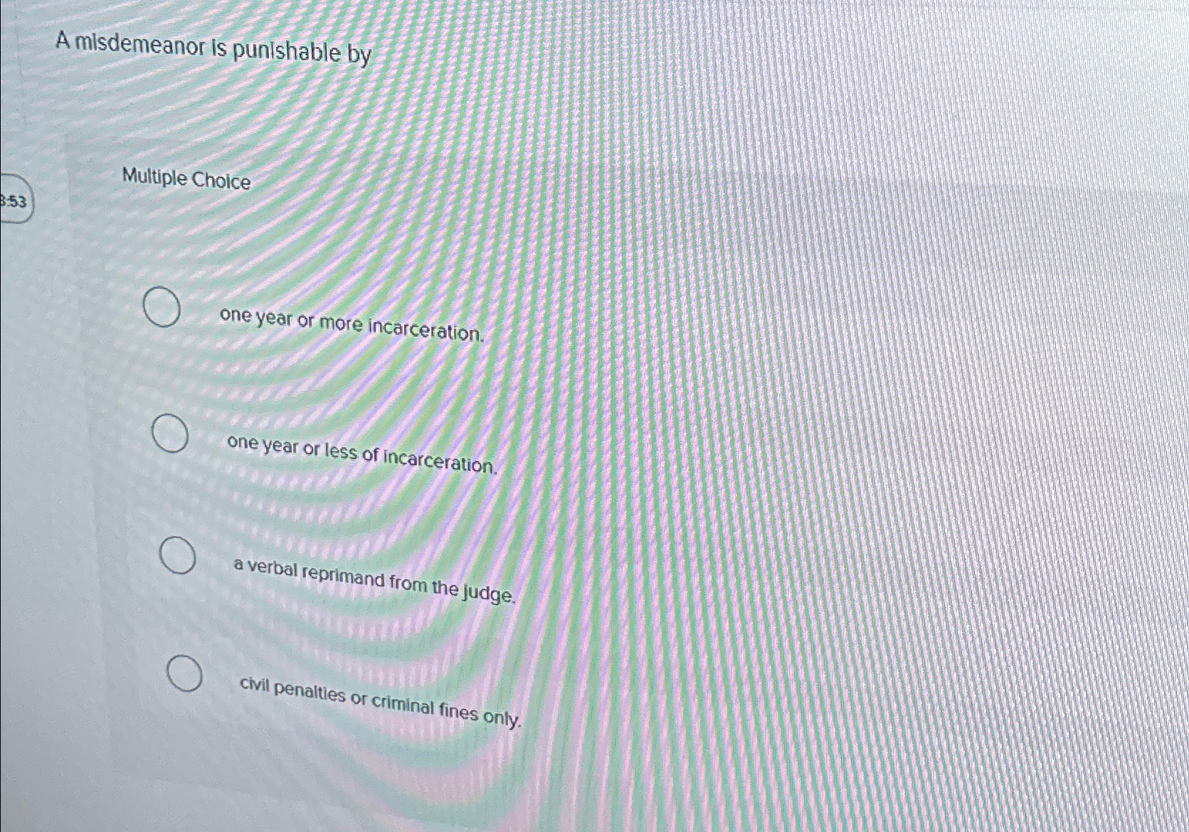  A misdemeanor is punishable by Multiple Choice one year or more