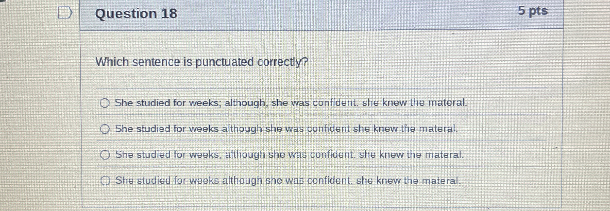  Question 18 Which sentence is punctuated correctly? She studied for weeks;