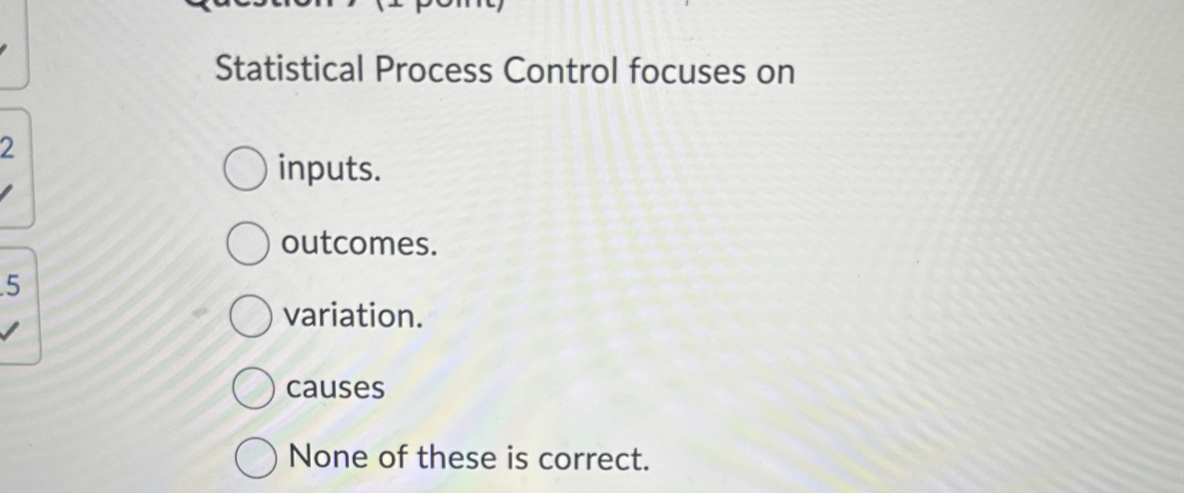  Statistical Process Control focuses on inputs. outcomes. variation. causes None of