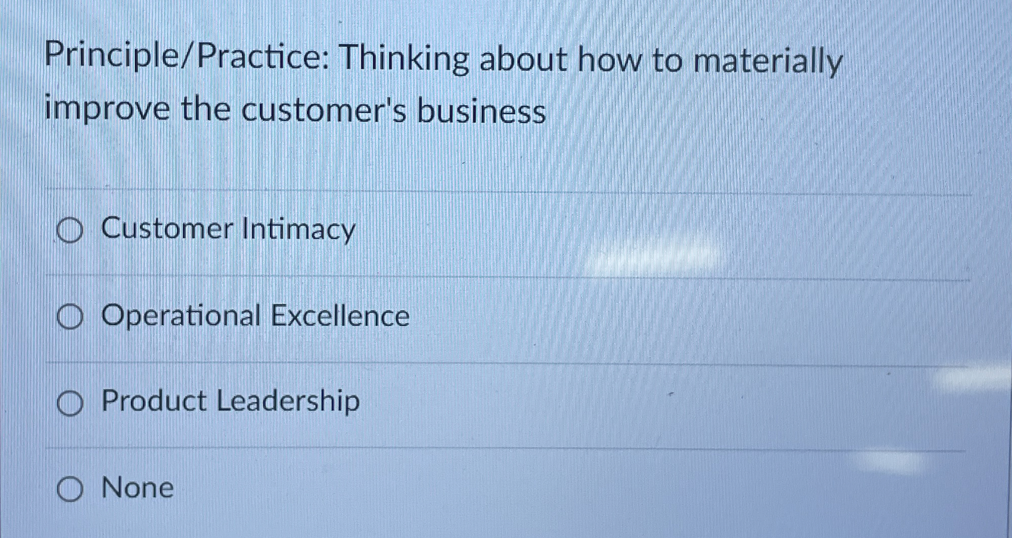  Principle/Practice: Thinking about how to materially improve the customer's business Customer